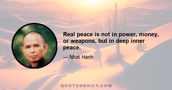 Real peace is not in power, money, or weapons, but in deep inner peace.