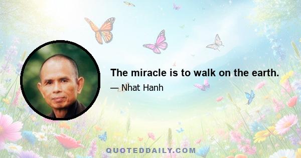 The miracle is to walk on the earth.