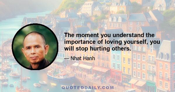 The moment you understand the importance of loving yourself, you will stop hurting others.