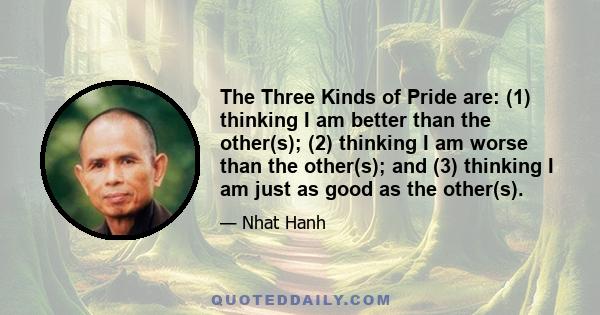 The Three Kinds of Pride are: (1) thinking I am better than the other(s); (2) thinking I am worse than the other(s); and (3) thinking I am just as good as the other(s).