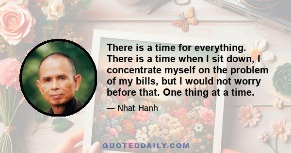 There is a time for everything. There is a time when I sit down, I concentrate myself on the problem of my bills, but I would not worry before that. One thing at a time.