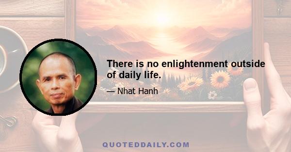 There is no enlightenment outside of daily life.