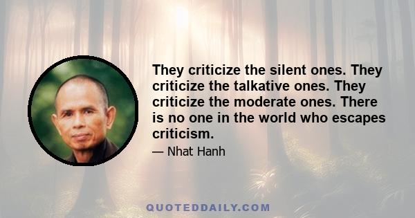 They criticize the silent ones. They criticize the talkative ones. They criticize the moderate ones. There is no one in the world who escapes criticism.