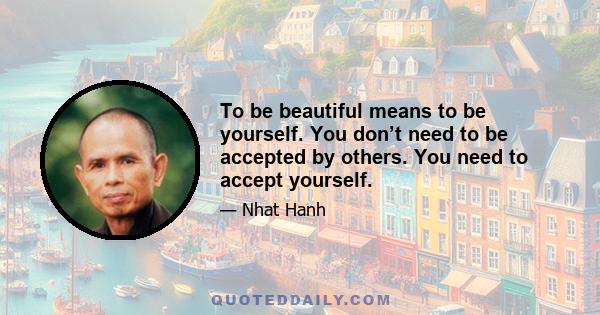 To be beautiful means to be yourself. You don’t need to be accepted by others. You need to accept yourself.