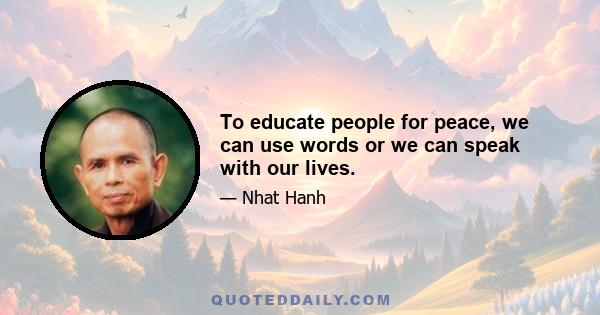 To educate people for peace, we can use words or we can speak with our lives.