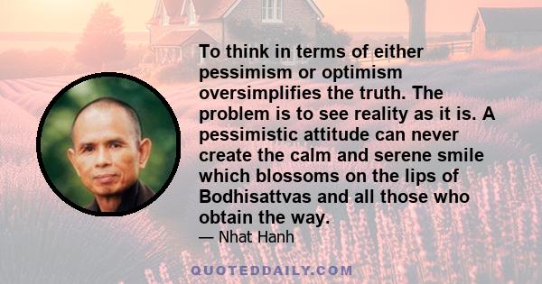 To think in terms of either pessimism or optimism oversimplifies the truth. The problem is to see reality as it is.