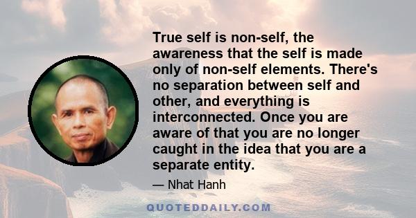 True self is non-self, the awareness that the self is made only of non-self elements. There's no separation between self and other, and everything is interconnected. Once you are aware of that you are no longer caught