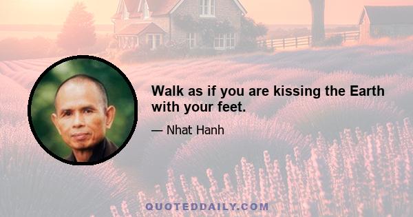 Walk as if you are kissing the Earth with your feet.