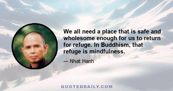 We all need a place that is safe and wholesome enough for us to return for refuge. In Buddhism, that refuge is mindfulness.