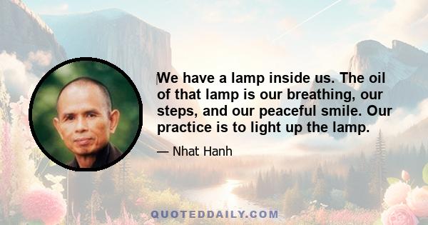 ‎We have a lamp inside us. The oil of that lamp is our breathing, our steps, and our peaceful smile. Our practice is to light up the lamp.