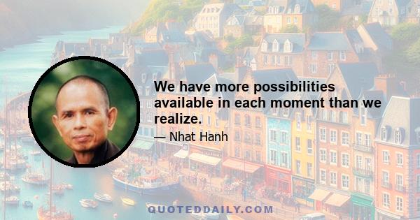 We have more possibilities available in each moment than we realize.