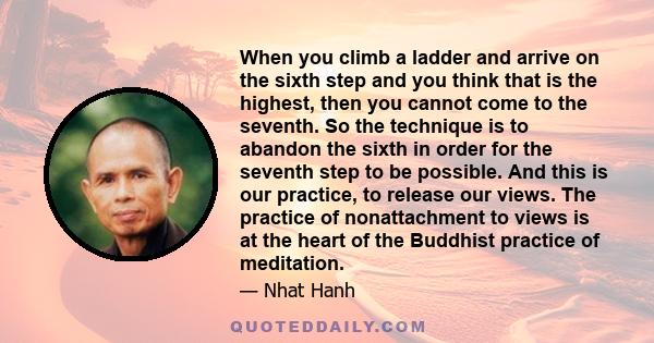 When you climb a ladder and arrive on the sixth step and you think that is the highest, then you cannot come to the seventh. So the technique is to abandon the sixth in order for the seventh step to be possible. And