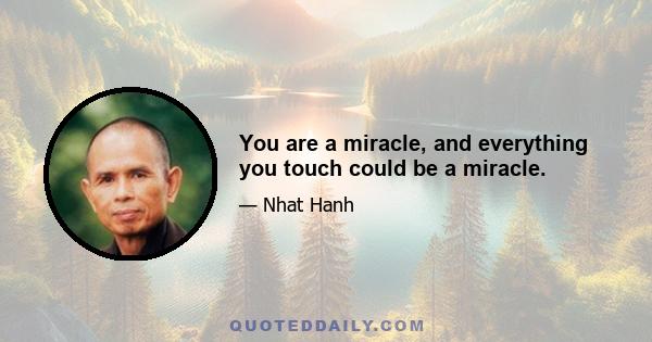 You are a miracle, and everything you touch could be a miracle.