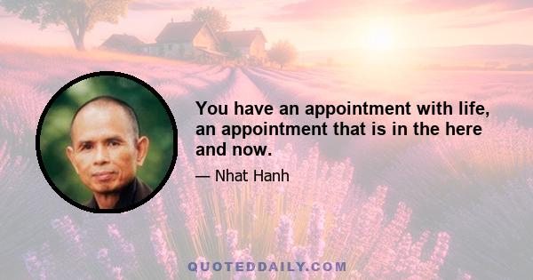 You have an appointment with life, an appointment that is in the here and now.