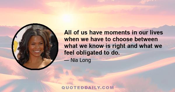 All of us have moments in our lives when we have to choose between what we know is right and what we feel obligated to do.