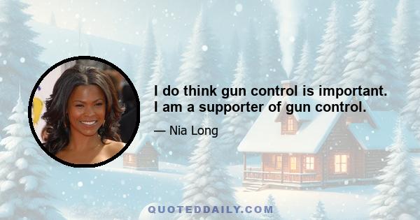 I do think gun control is important. I am a supporter of gun control.