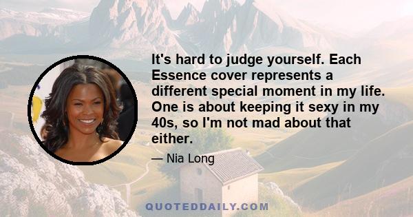 It's hard to judge yourself. Each Essence cover represents a different special moment in my life. One is about keeping it sexy in my 40s, so I'm not mad about that either.