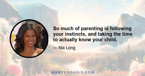 So much of parenting is following your instincts, and taking the time to actually know your child.