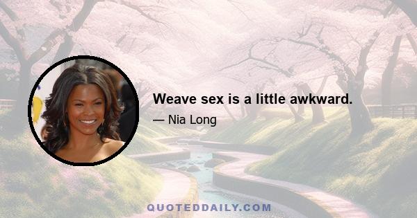 Weave sex is a little awkward.