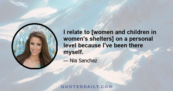 I relate to [women and children in women's shelters] on a personal level because I've been there myself.