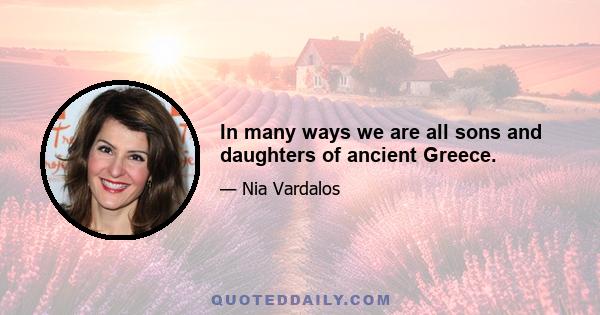 In many ways we are all sons and daughters of ancient Greece.