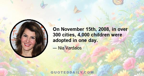 On November 15th, 2008, in over 300 cities, 4,000 children were adopted in one day.