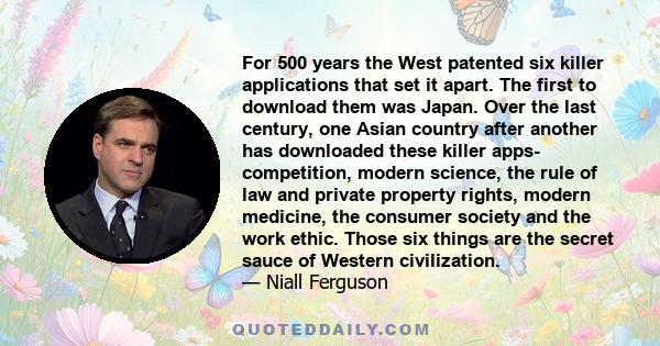 For 500 years the West patented six killer applications that set it apart. The first to download them was Japan. Over the last century, one Asian country after another has downloaded these killer apps- competition,