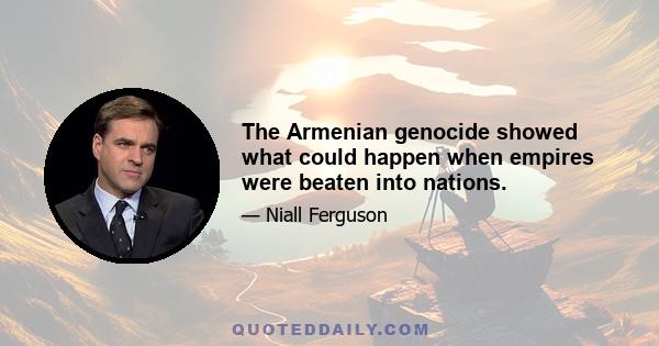 The Armenian genocide showed what could happen when empires were beaten into nations.