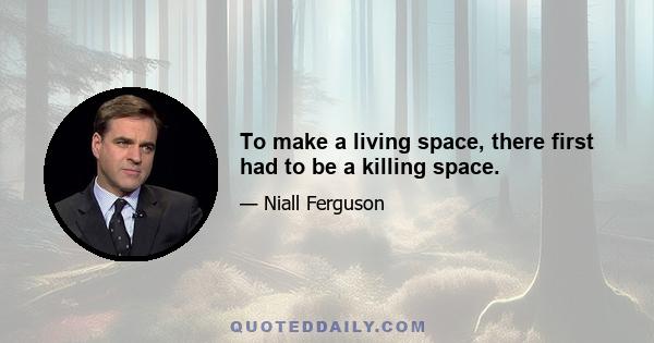 To make a living space, there first had to be a killing space.