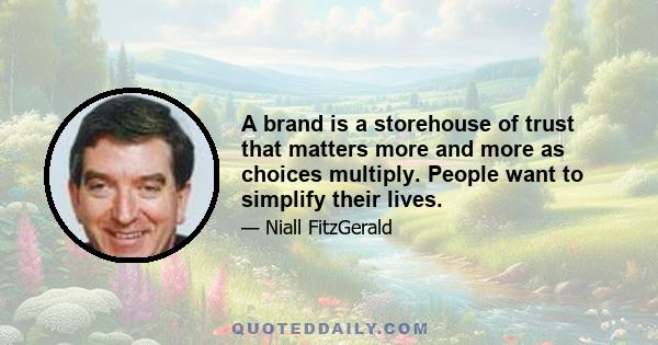 A brand is a storehouse of trust that matters more and more as choices multiply. People want to simplify their lives.