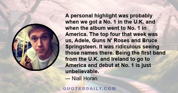 A personal highlight was probably when we got a No. 1 in the U.K. and when the album went to No. 1 in America. The top four that week was us, Adele, Guns N' Roses and Bruce Springsteen. It was ridiculous seeing those