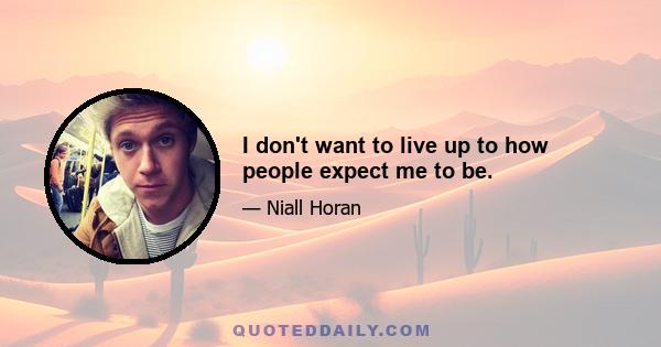 I don't want to live up to how people expect me to be.