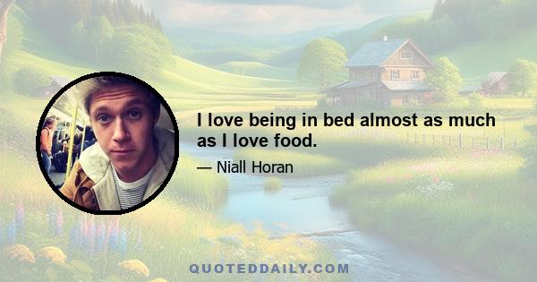 I love being in bed almost as much as I love food.