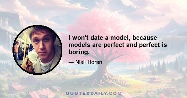 I won't date a model, because models are perfect and perfect is boring.