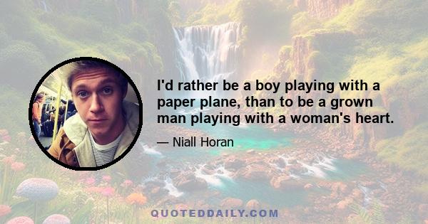 I'd rather be a boy playing with a paper plane, than to be a grown man playing with a woman's heart.