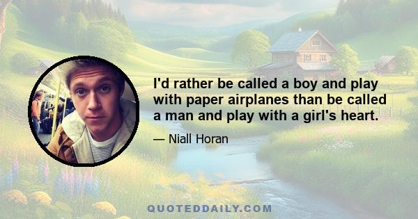 I'd rather be called a boy and play with paper airplanes than be called a man and play with a girl's heart.