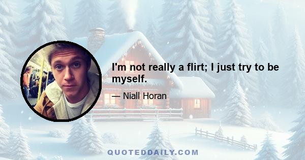 I'm not really a flirt; I just try to be myself.