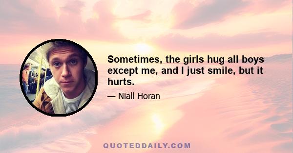 Sometimes, the girls hug all boys except me, and I just smile, but it hurts.