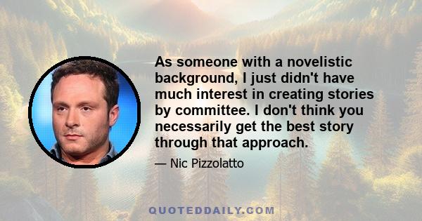 As someone with a novelistic background, I just didn't have much interest in creating stories by committee. I don't think you necessarily get the best story through that approach.