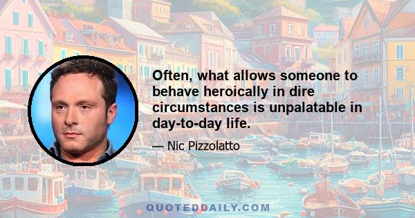 Often, what allows someone to behave heroically in dire circumstances is unpalatable in day-to-day life.