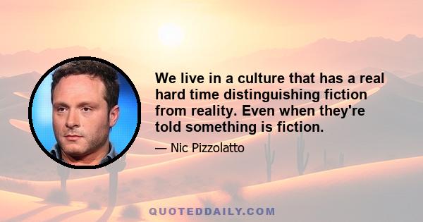 We live in a culture that has a real hard time distinguishing fiction from reality. Even when they're told something is fiction.