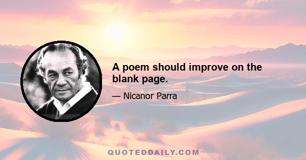 A poem should improve on the blank page.