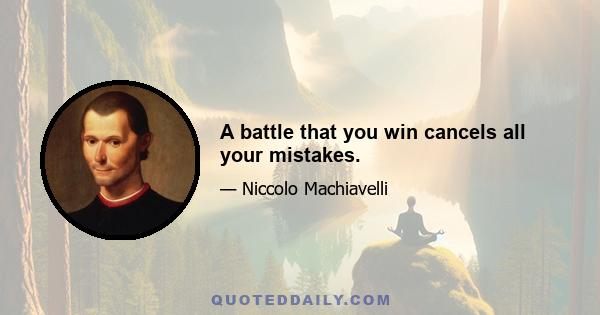 A battle that you win cancels all your mistakes.