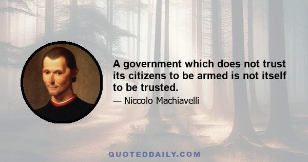 A government which does not trust its citizens to be armed is not itself to be trusted.