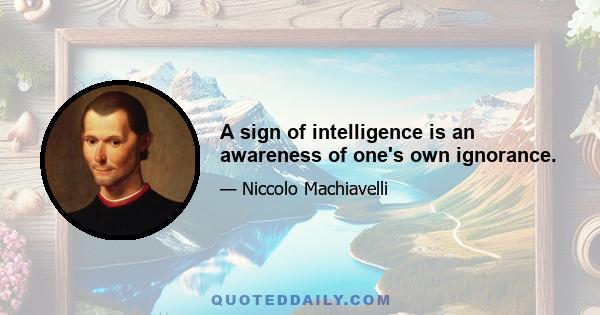 A sign of intelligence is an awareness of one's own ignorance.