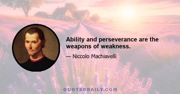 Ability and perseverance are the weapons of weakness.