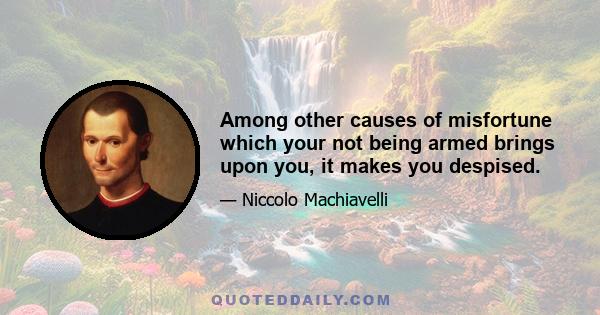 Among other causes of misfortune which your not being armed brings upon you, it makes you despised.