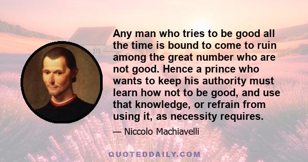 Any man who tries to be good all the time is bound to come to ruin among the great number who are not good.