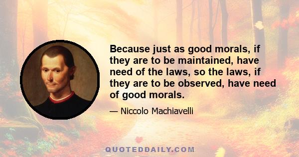 Because just as good morals, if they are to be maintained, have need of the laws, so the laws, if they are to be observed, have need of good morals.