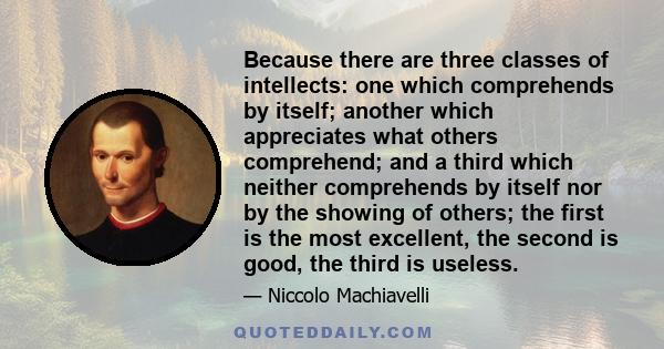 Because there are three classes of intellects: one which comprehends by itself; another which appreciates what others comprehend; and a third which neither comprehends by itself nor by the showing of others; the first